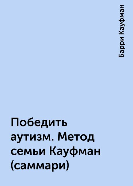 Победить аутизм. Метод семьи Кауфман (саммари)