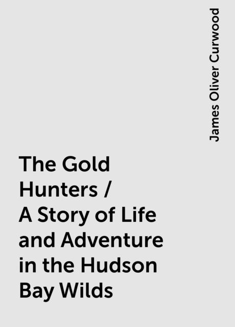 The Gold Hunters / A Story of Life and Adventure in the Hudson Bay Wilds