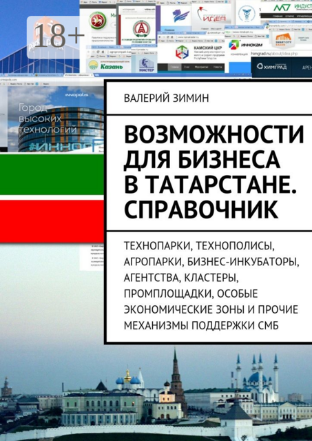 Возможности для бизнеса в Татарстане. Справочник. Технопарки, Технополисы, Агропарки, Бизнес-Инкубаторы, Агентства, Кластеры, Промплощадки, Особые Экономические Зоны и прочие механизмы поддержки СМБ