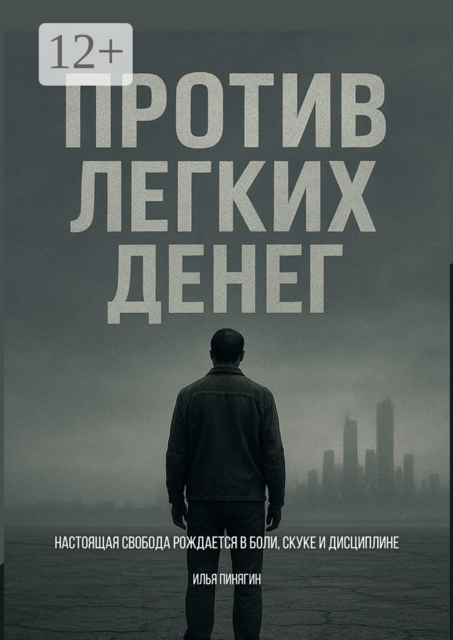 Против легких денег. Настоящая свобода рождается в боли, скуке и дисциплине