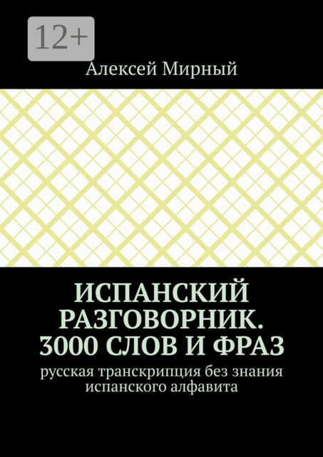 Испанский разговорник. 3000 слов и фраз. Русская транскрипция без знания испанского алфавита, Алексей Мирный