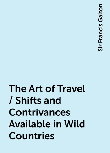 The Art of Travel / Shifts and Contrivances Available in Wild Countries