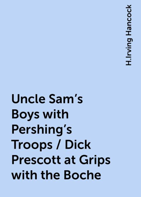 Uncle Sam's Boys with Pershing's Troops / Dick Prescott at Grips with the Boche