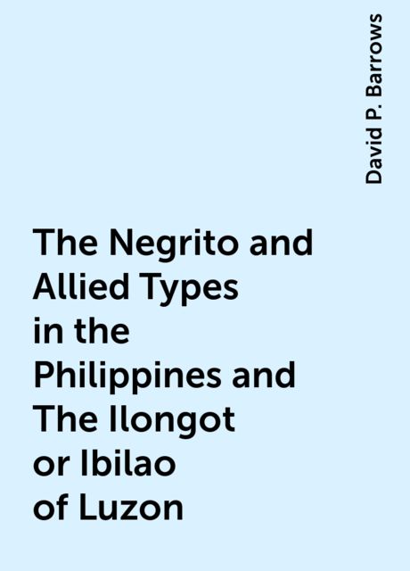 The Negrito and Allied Types in the Philippines and The Ilongot or Ibilao of Luzon