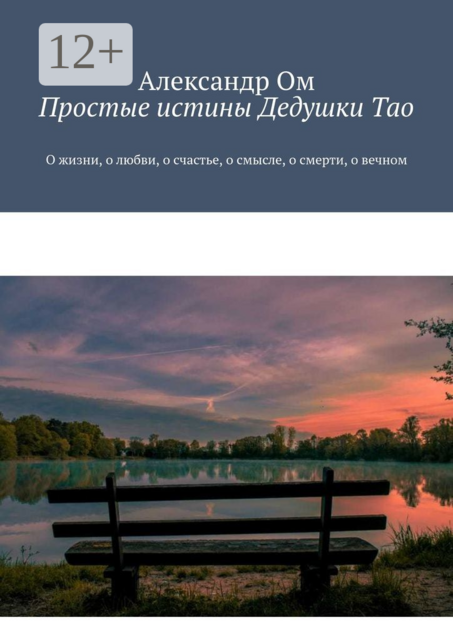 Простые истины Дедушки Тао. О жизни, о любви, о счастье, о смысле, о смерти, о вечном