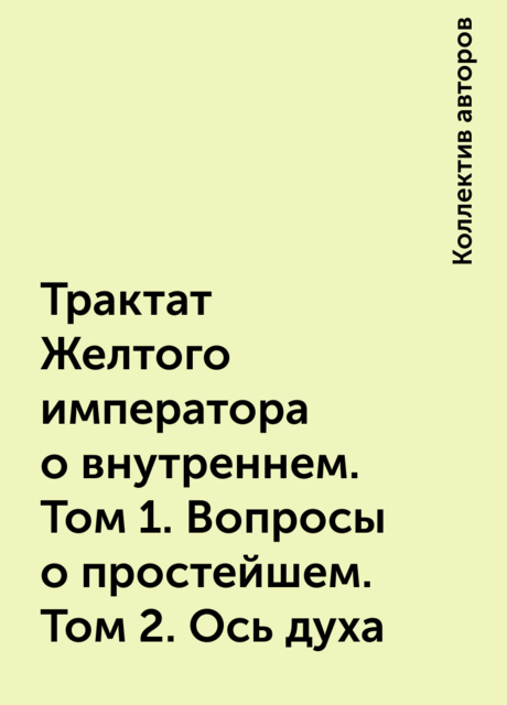Трактат Желтого императора о внутреннем. Том 1. Вопросы о простейшем. Том 2. Ось духа