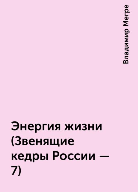 Энергия жизни (Звенящие кедры России – 7)