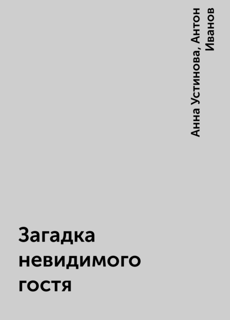 Загадка невидимого гостя, Анна Устинова, Антон Иванов