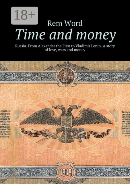 Time and money. Russia. From Alexander the First to Vladimir Lenin. A story of love, wars and money