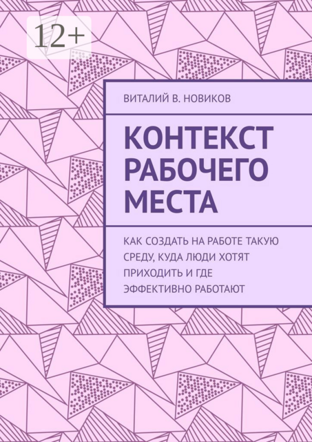 Контекст рабочего места. Как создать на работе такую среду, куда люди хотят приходить и где эффективно работают, Виталий Новиков