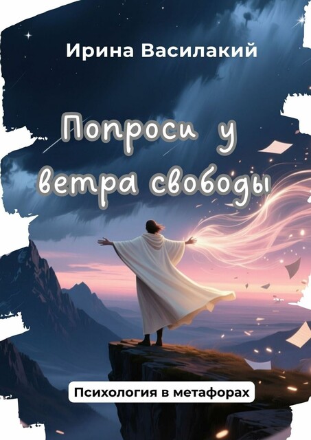 Попроси у ветра свободы. Психология в метафорах, Ирина Василакий