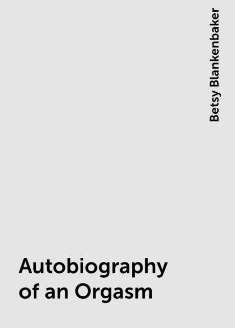 Autobiography of an Orgasm, Betsy Blankenbaker