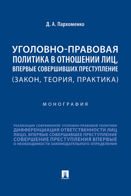 Уголовно-правовая политика в отношении лиц, впервые совершивших преступление (закон, теория, практика). Монография, Д.А. Пархоменко