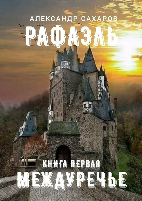 Рафаэль. Книга первая. Междуречье, Александр Сахаров