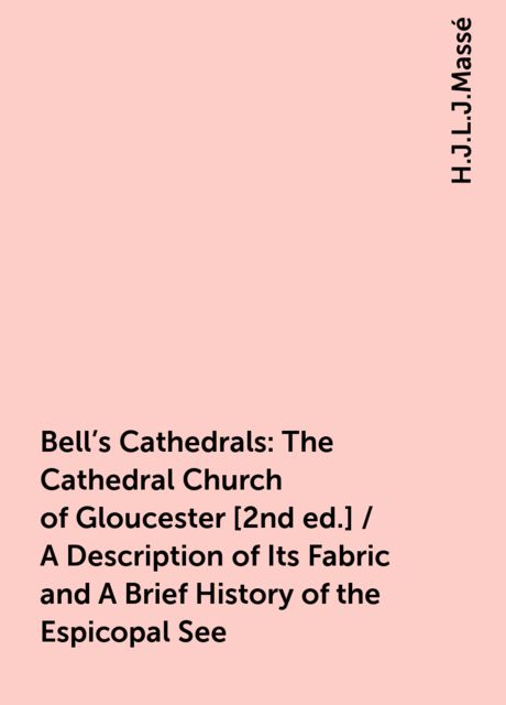 Bell's Cathedrals: The Cathedral Church of Gloucester [2nd ed.] / A Description of Its Fabric and A Brief History of the Espicopal See