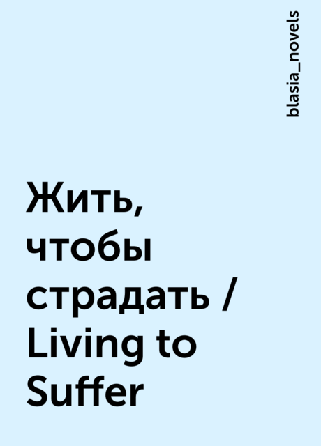 Жить, чтобы страдать / Living to Suffer