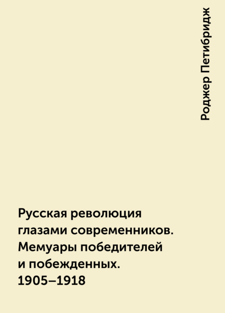 Русская революция глазами современников. Мемуары победителей и побежденных. 1905–1918