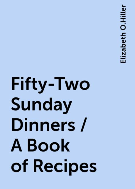 Fifty-Two Sunday Dinners / A Book of Recipes