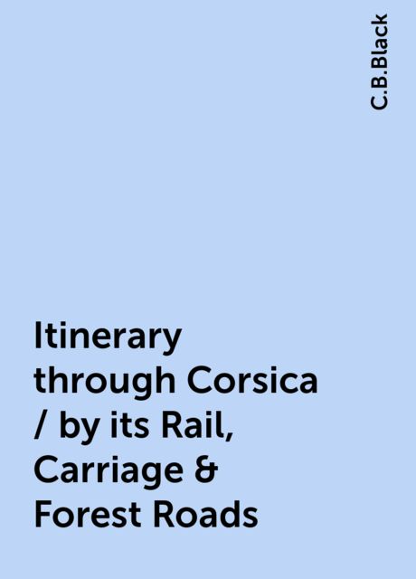 Itinerary through Corsica / by its Rail, Carriage &amp; Forest Roads