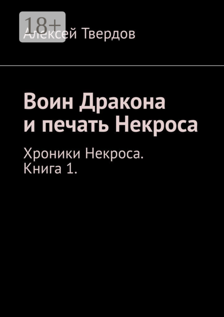 Воин Дракона и печать Некроса. Хроники Некроса. Книга 1, Алексей Твердов