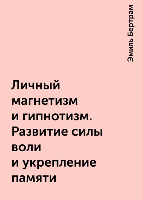 Личный магнетизм и гипнотизм. Развитие силы воли и укрепление памяти