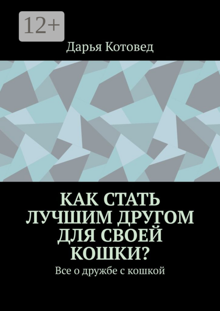 Как стать лучшим другом для своей кошки?. Все о дружбе с кошкой, Дарья Котовед