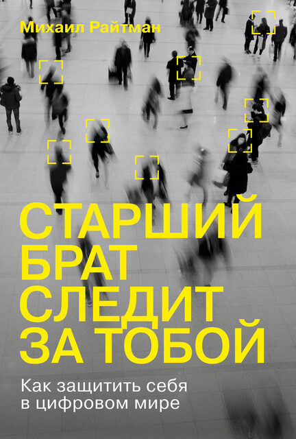 Старший брат следит за тобой: Как защитить себя в цифровом мире, Михаил Райтман