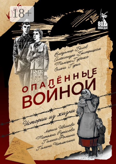 Опаленные войной. Истории из жизни, Лариса Иванова, Владимир Белов, Галина Фомина, Галина Чаплыгина, Оляна Гурич, Татьяна Рупасова, Александра Ильинична Быстрицкая, Тамара Губенко