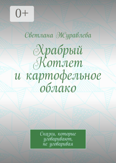 Храбрый Котлет и картофельное облако. Сказки, которые уговаривают, не уговаривая
