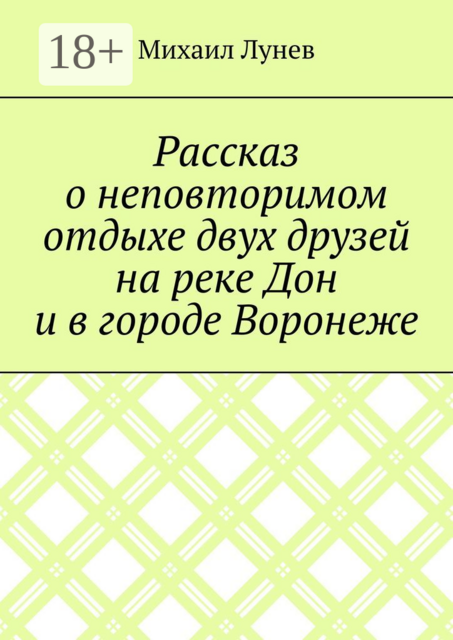 Рассказ о неповторимом отдыхе двух друзей на реке Дон и в городе Воронеже, Михаил Лунев