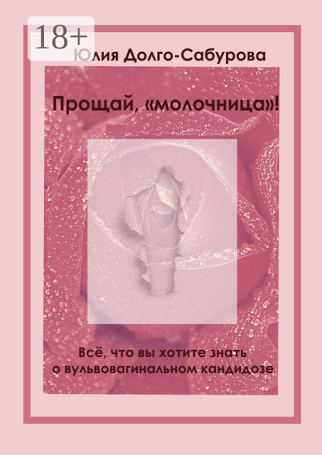 Прощай, «молочница»!. Все, что вы хотите знать о вульвовагинальном кандидозе, Юлия Долго-Сабурова