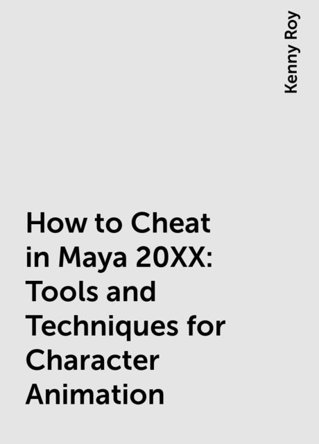 How to Cheat in Maya 20XX: Tools and Techniques for Character Animation