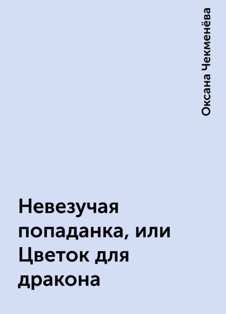Невезучая попаданка, или Цветок для дракона, Оксана Чекменёва
