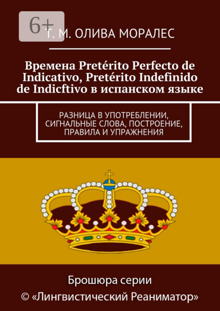 Времена Pretérito Perfecto de Indicativo, Pretérito Indefinido de Indicftivo в испанском языке. Разница в употреблении, сигнальные слова, построение, правила и упражнения, Татьяна Олива Моралес