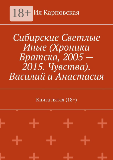 Сибирские Светлые Иные (Хроники Братска, 2005 — 2015. Чувства). Василий и Анастасия. Книга пятая (18+)