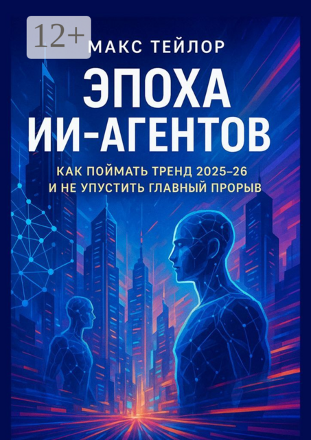 Эпоха ИИ-агентов. Как поймать тренд 2025—26 и не упустить главный прорыв, Макс Тейлор