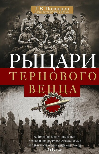 Рыцари тернового венца. Зарождение Белого движения, становление Добровольческой армии и Первый Кубанский (Ледяной) поход