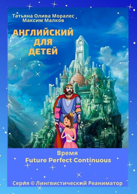 Английский для детей. Время Future Perfect Continuous. Серия © Лингвистический Реаниматор, Татьяна Олива Моралес, Максим Малков