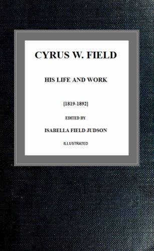 Cyrus W. Field, His Life and Work [1819–1892]