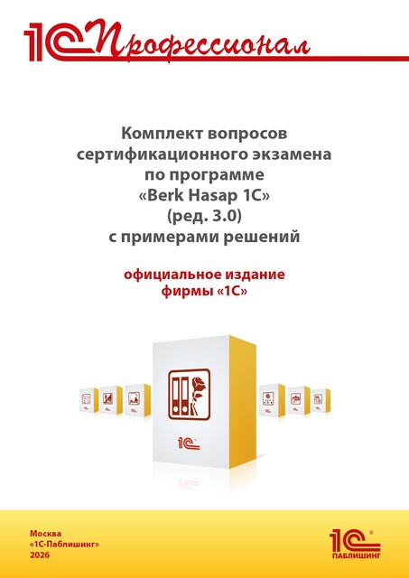 Комплект вопросов сертификационного экзамена «1С:Профессионал» по программе «Berk Hasap 1C» (ред. 3.0) с примерами решений, практическое пособие. Версия экзамена – апрель 2026 г.