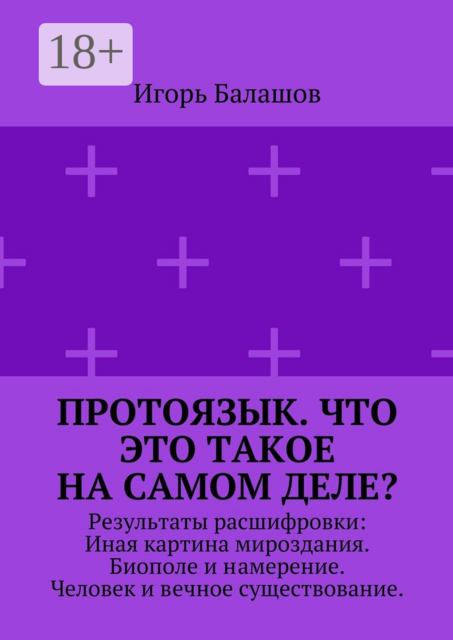 Протоязык. Что это такое на самом деле?. Результаты расшифровки: Иная картина мироздания. Биополе и намерение. Человек и вечное существование