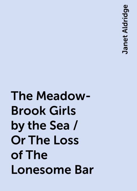 The Meadow-Brook Girls by the Sea / Or The Loss of The Lonesome Bar