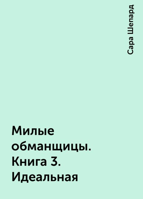 Милые обманщицы. Книга 3. Идеальная
