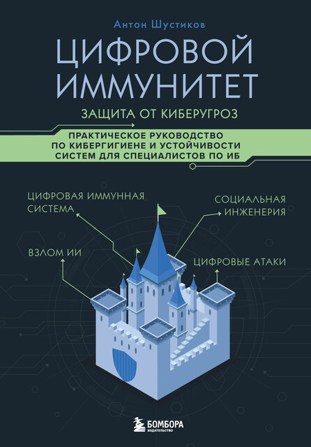 Цифровой иммунитет: защита от киберугроз. Практическое руководство по кибергигиене и устойчивости систем для специалистов по ИБ, Антон Шустиков