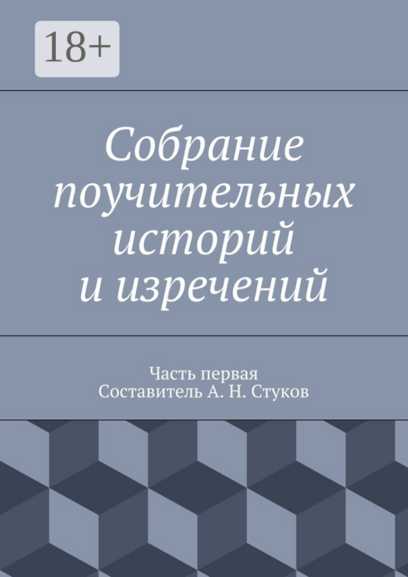 Собрание поучительных историй и изречений. Часть первая. Составитель А. Н. Стуков