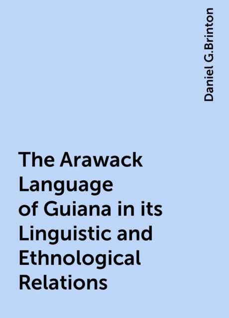 The Arawack Language of Guiana in its Linguistic and Ethnological Relations