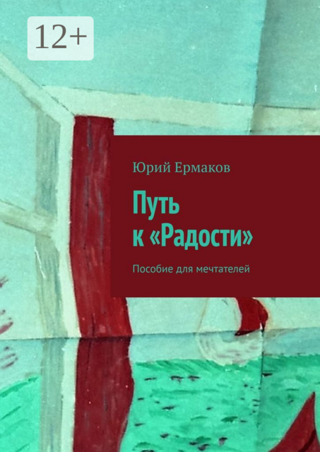 Путь к «Радости». Пособие для мечтателей, Юрий Ермаков