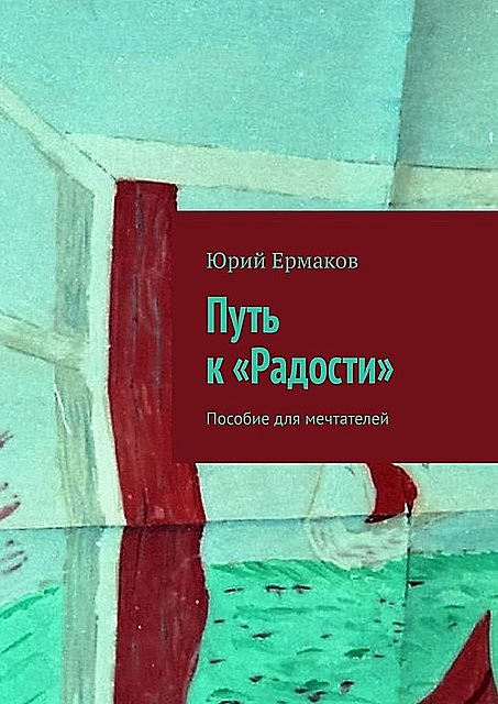 Путь к «Радости». Пособие для мечтателей, Юрий Ермаков