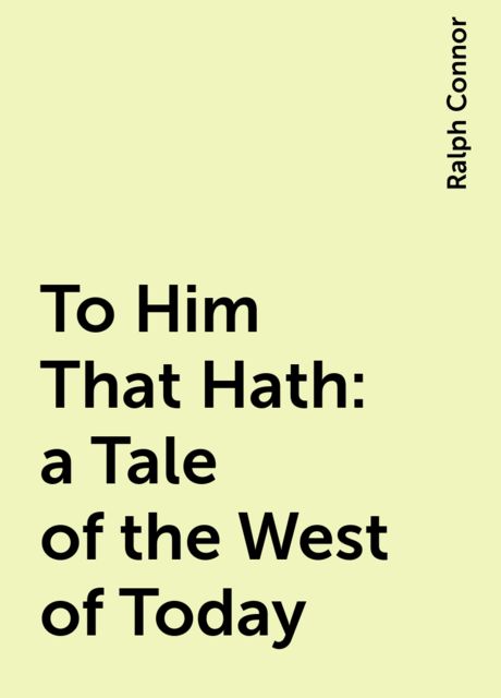 To Him That Hath: a Tale of the West of Today
