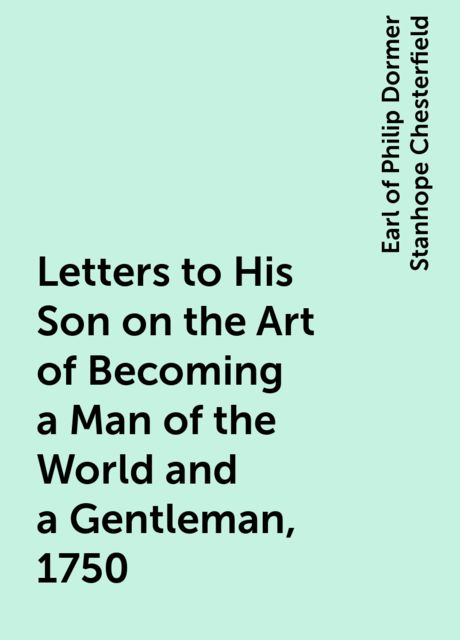 Letters to His Son on the Art of Becoming a Man of the World and a Gentleman, 1750